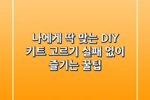 나에게 딱 맞는 DIY 키트 고르기, 실패 없이 즐기는 꿀팁