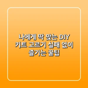 나에게 딱 맞는 DIY 키트 고르기, 실패 없이 즐기는 꿀팁