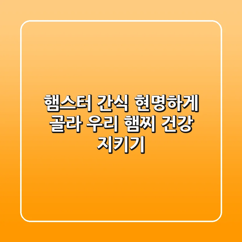 햄스터 간식, 현명하게 골라 우리 햄찌 건강 지키기!