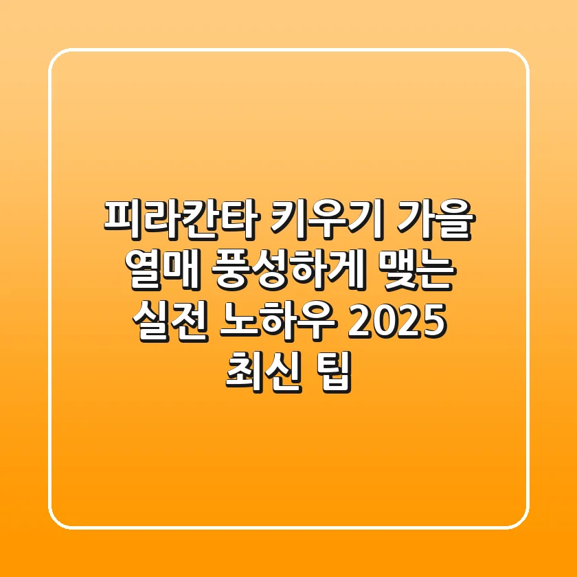 피라칸타 키우기: 가을 열매 풍성하게 맺는 실전 노하우 (2025 최신 팁)