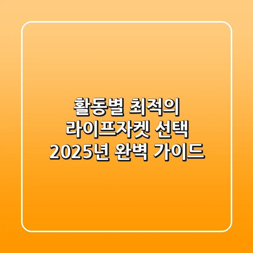 활동별 최적의 라이프자켓 선택, 2025년 완벽 가이드