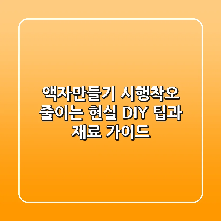 액자만들기: 시행착오 줄이는 현실 DIY 팁과 재료 가이드
