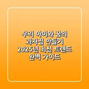 우리 아이와 꿈의 과자집 만들기: 2025년 최신 트렌드 완벽 가이드