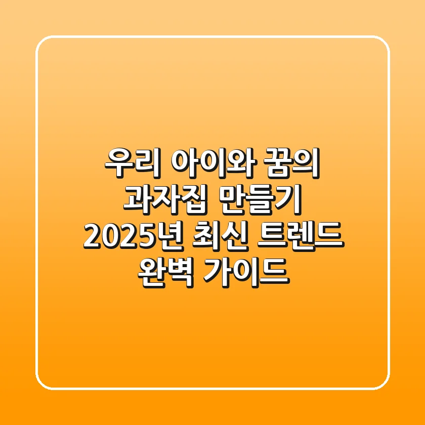 우리 아이와 꿈의 과자집 만들기: 2025년 최신 트렌드 완벽 가이드