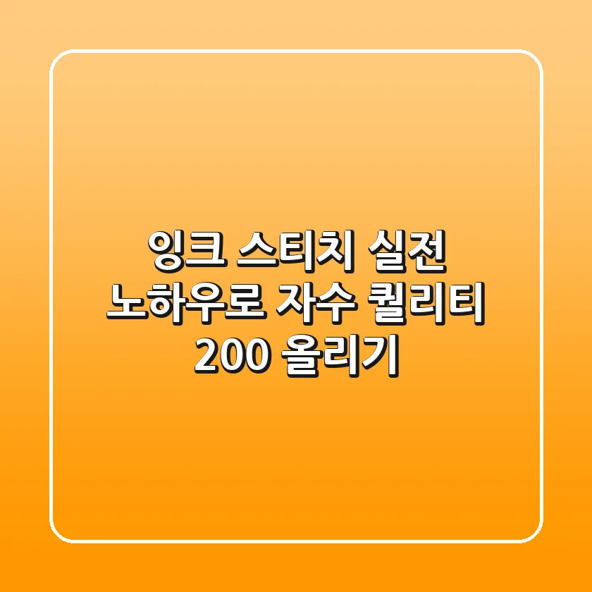 잉크 스티치, 실전 노하우로 자수 퀄리티 200% 올리기