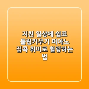 지친 일상에 쉼표: 튤립키우기 피아노, 집콕 취미로 힐링하는 법