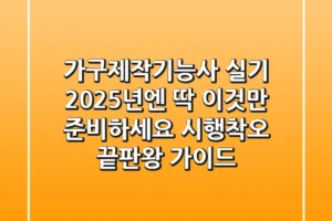 가구제작기능사 실기, 2025년엔 딱 이것만 준비하세요! (시행착오 끝판왕 가이드)