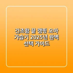 건조함 끝! 캠핑 오아 가습기, 2025년 완벽 선택 가이드