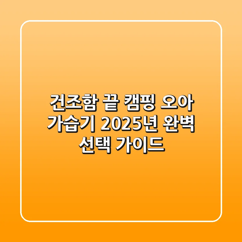 건조함 끝! 캠핑 오아 가습기, 2025년 완벽 선택 가이드