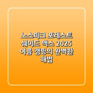 노스피크 포레스트 쉐이드 맥스, 2025 여름 캠핑의 완벽한 해법