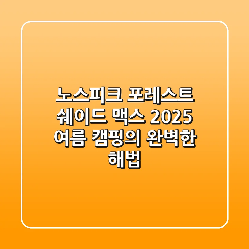 노스피크 포레스트 쉐이드 맥스, 2025 여름 캠핑의 완벽한 해법
