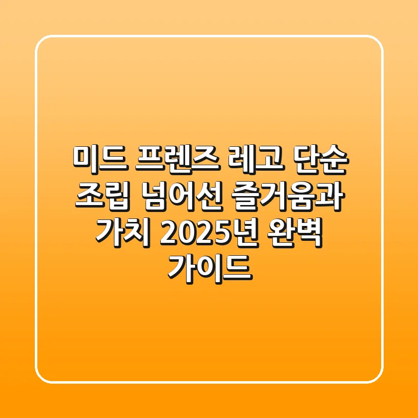 미드 프렌즈 레고, 단순 조립 넘어선 즐거움과 가치: 2025년 완벽 가이드