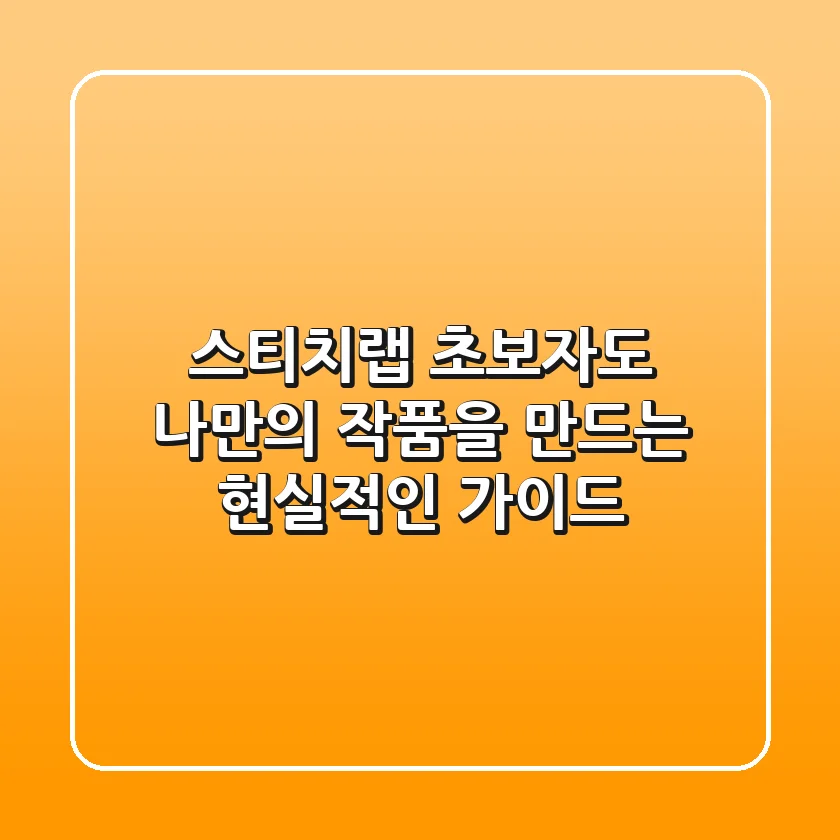 스티치랩, 초보자도 나만의 작품을 만드는 현실적인 가이드
