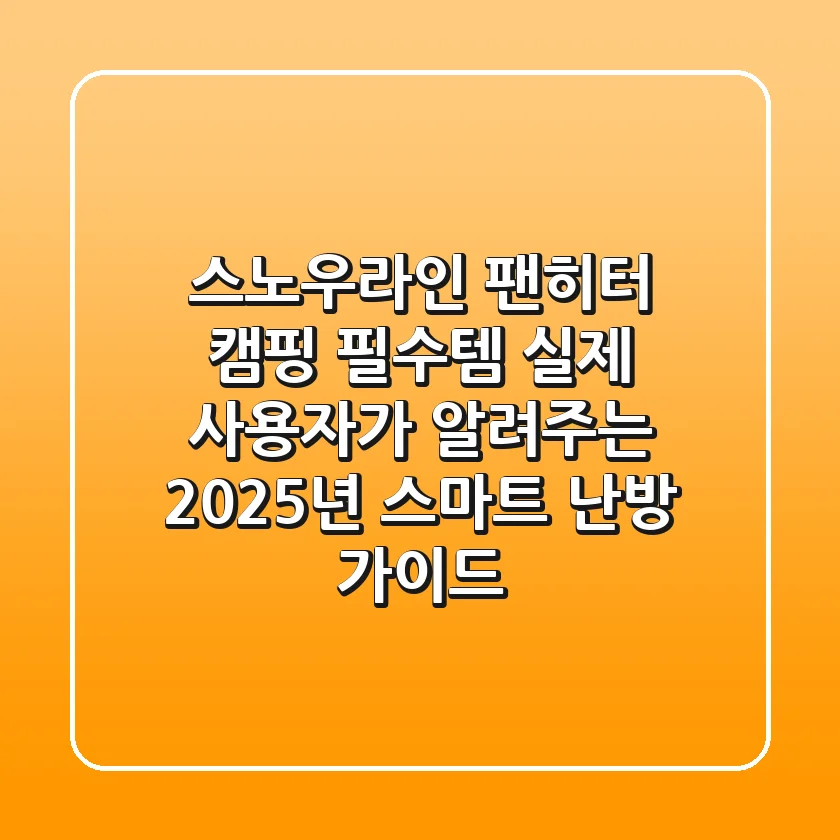 스노우라인 팬히터, 캠핑 필수템? 실제 사용자가 알려주는 2025년 스마트 난방 가이드