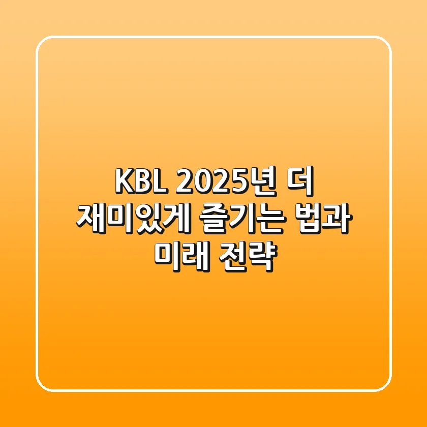KBL 2025년, 더 재미있게 즐기는 법과 미래 전략