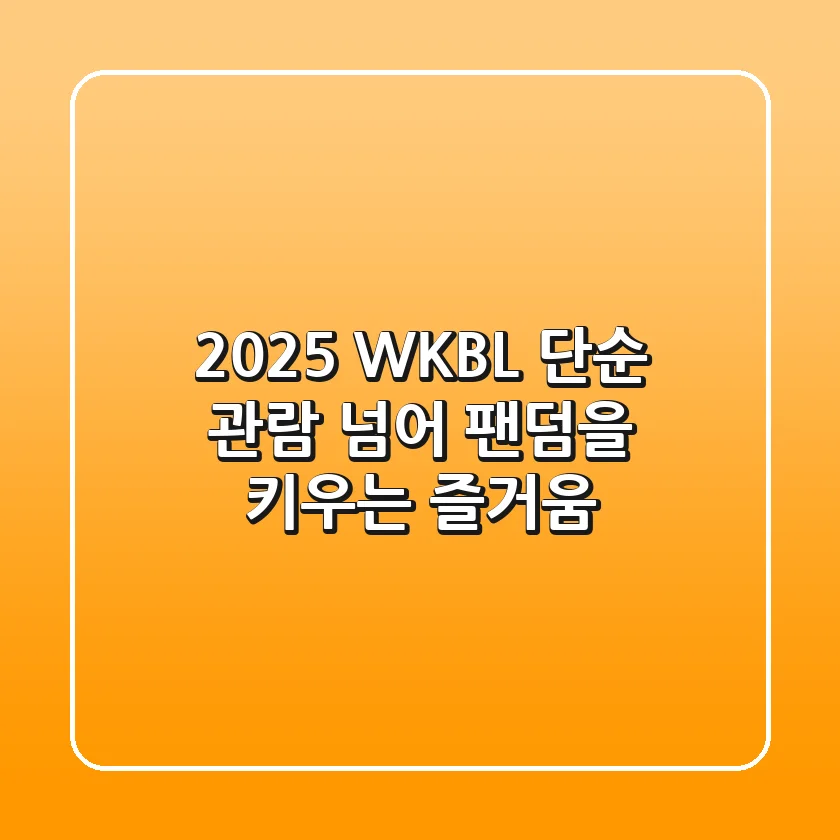 2025 WKBL: 단순 관람 넘어 팬덤을 키우는 즐거움