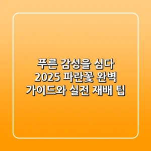 푸른 감성을 심다: 2025 파란꽃 완벽 가이드와 실전 재배 팁