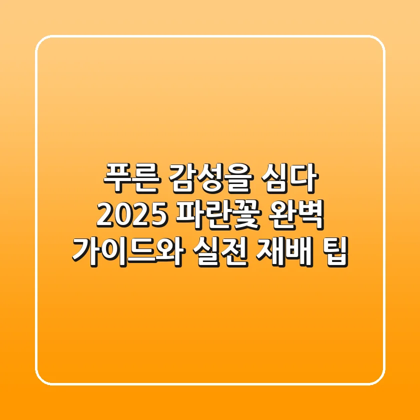 푸른 감성을 심다: 2025 파란꽃 완벽 가이드와 실전 재배 팁