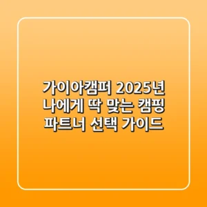 가이아캠퍼: 2025년 나에게 딱 맞는 캠핑 파트너 선택 가이드
