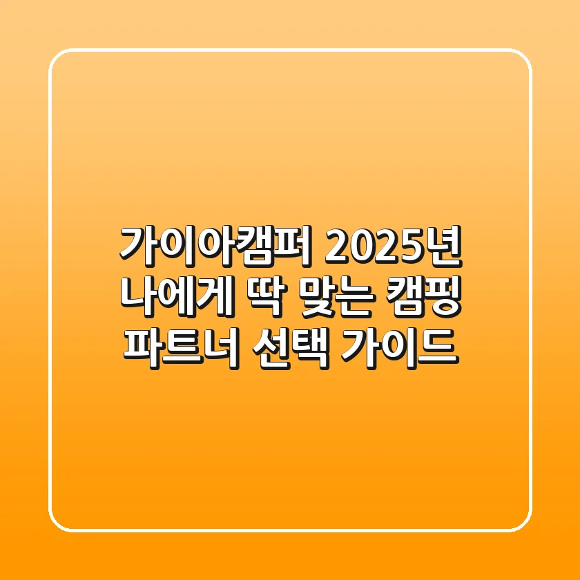 가이아캠퍼: 2025년 나에게 딱 맞는 캠핑 파트너 선택 가이드