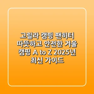 고릴라 캠핑 팬히터: 따뜻하고 안전한 겨울 캠핑 A to Z (2025년 최신 가이드)