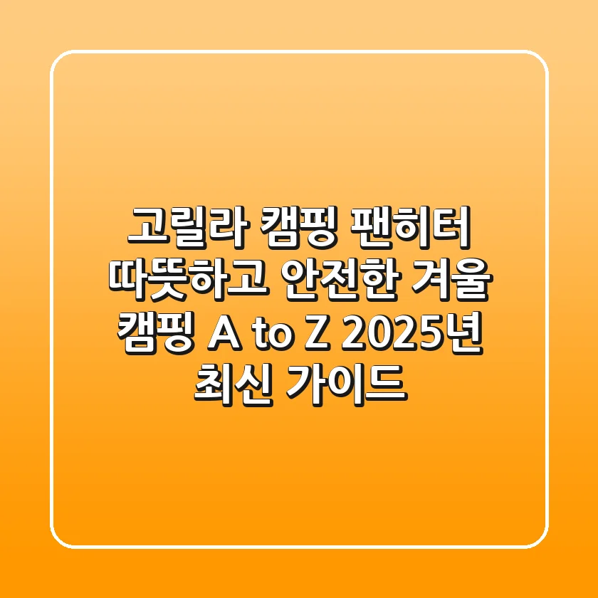 고릴라 캠핑 팬히터: 따뜻하고 안전한 겨울 캠핑 A to Z (2025년 최신 가이드)