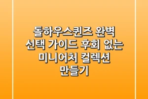 돌하우스퀸즈 완벽 선택 가이드: 후회 없는 미니어처 컬렉션 만들기