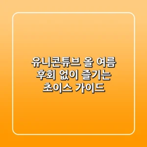 유니콘튜브, 올 여름 후회 없이 즐기는 초이스 가이드