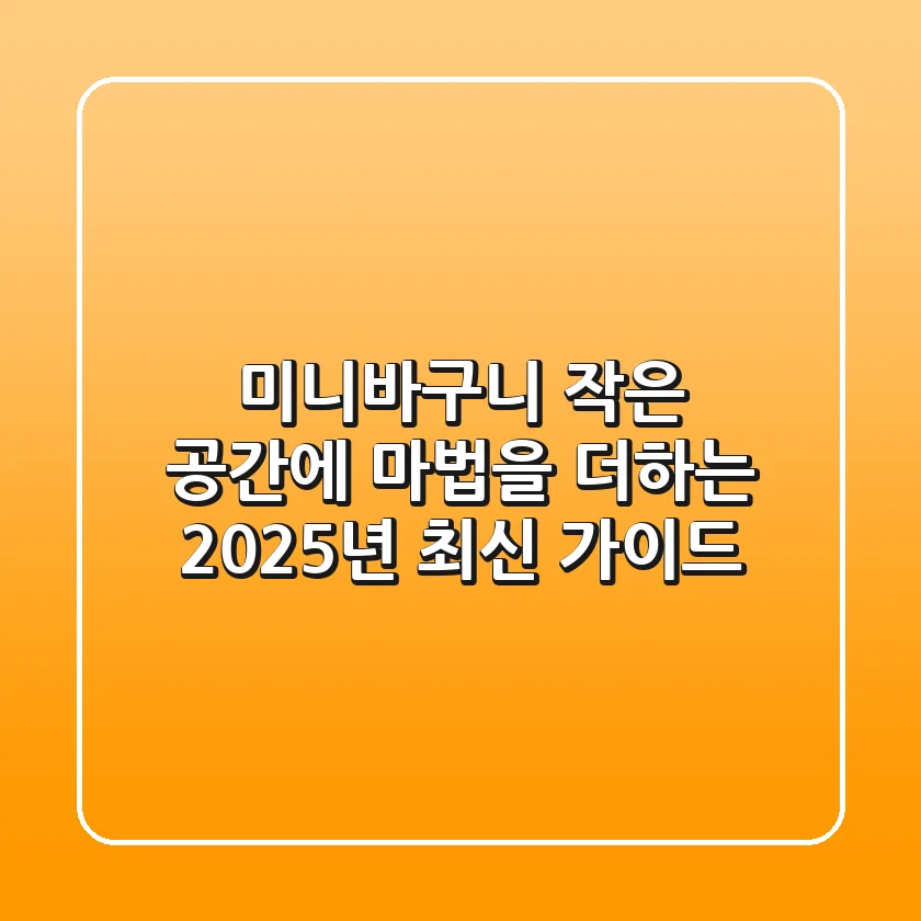 미니바구니, 작은 공간에 마법을 더하는 2025년 최신 가이드