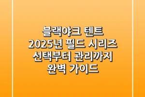 블랙야크 텐트, 2025년 필드 시리즈: 선택부터 관리까지 완벽 가이드