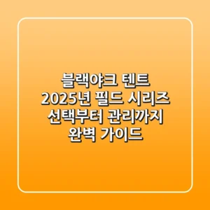 블랙야크 텐트, 2025년 필드 시리즈: 선택부터 관리까지 완벽 가이드