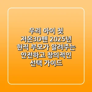 우리 아이 첫 저온3D펜, 2025년 현직 부모가 알려주는 안전하고 창의적인 선택 가이드