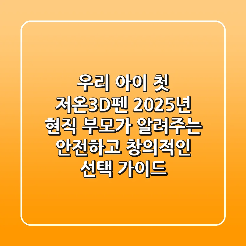 우리 아이 첫 저온3D펜, 2025년 현직 부모가 알려주는 안전하고 창의적인 선택 가이드