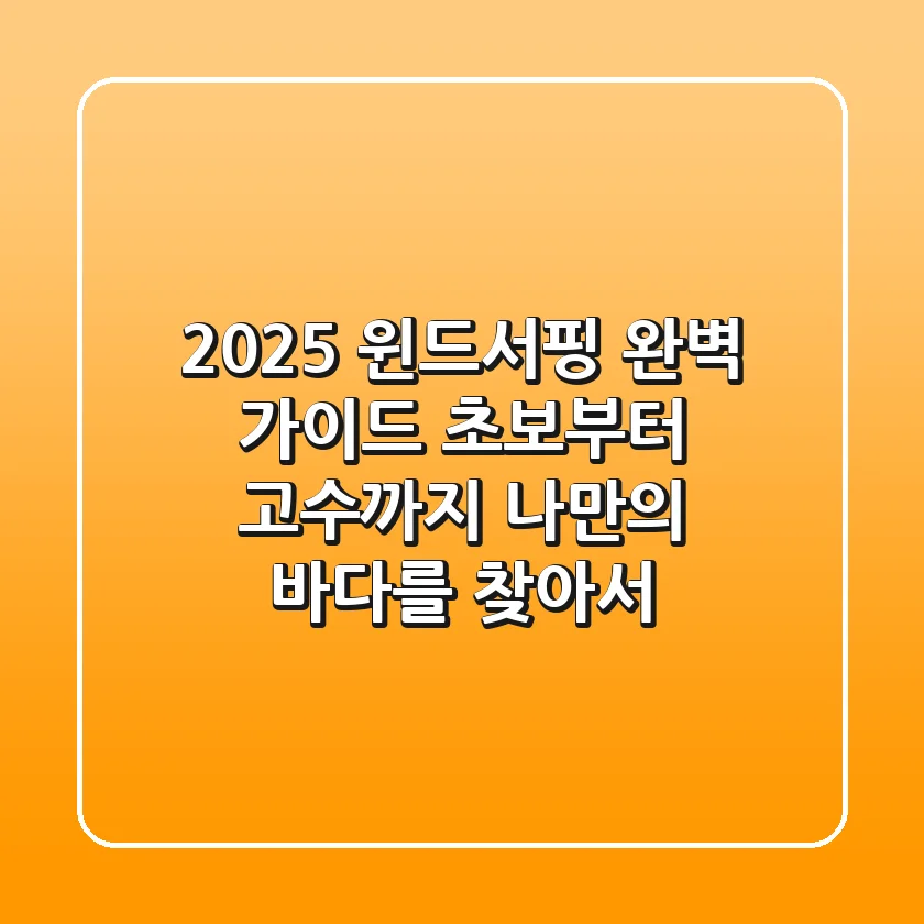 2025 윈드서핑 완벽 가이드: 초보부터 고수까지, 나만의 바다를 찾아서