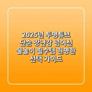 2025년 투명튜브, 단순 장난감 넘어선 물놀이 필수템! 현명한 선택 가이드