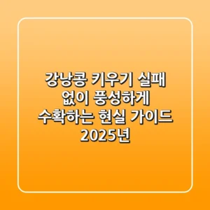 강낭콩 키우기, 실패 없이 풍성하게 수확하는 현실 가이드 (2025년)
