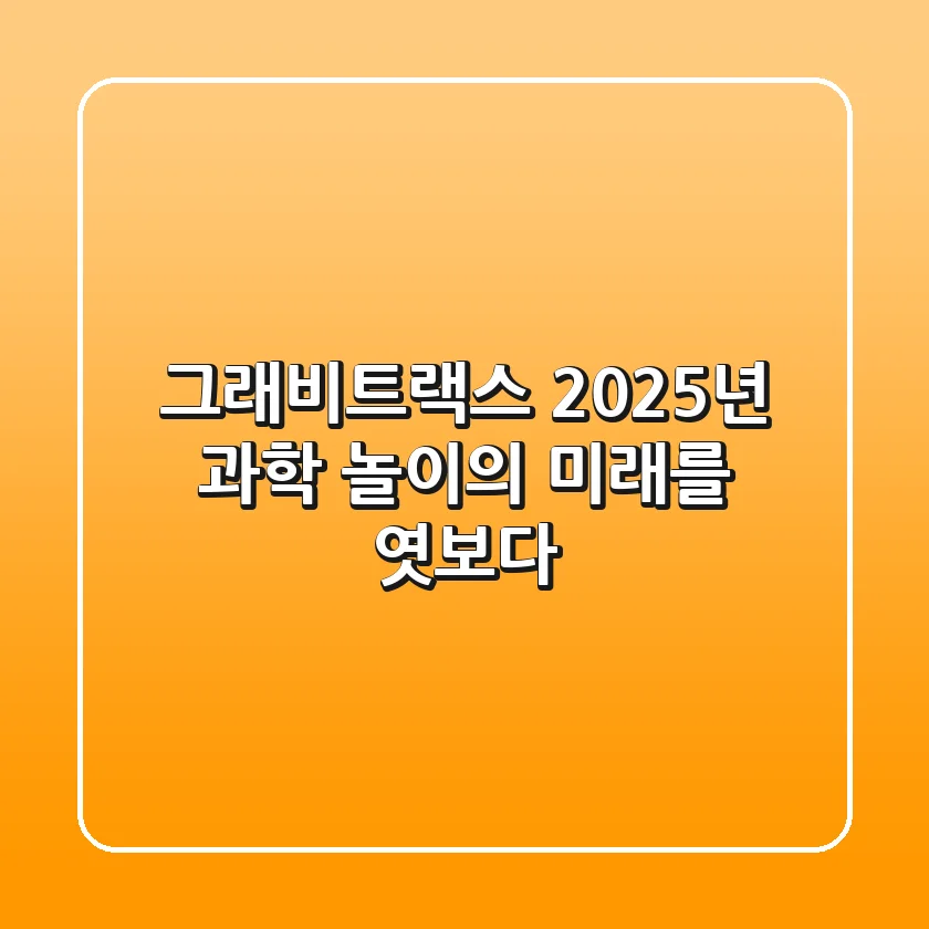 그래비트랙스, 2025년 과학 놀이의 미래를 엿보다