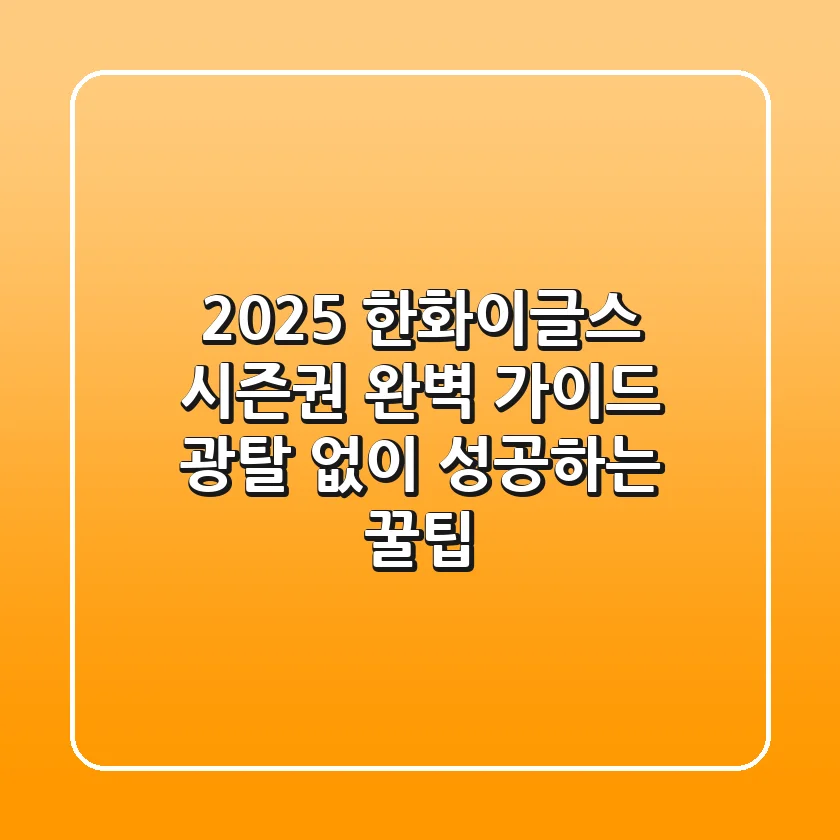 2025 한화이글스 시즌권 완벽 가이드: 광탈 없이 성공하는 꿀팁!