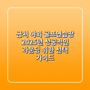 근처 야외 골프연습장, 2025년 성공적인 라운딩 위한 선택 가이드