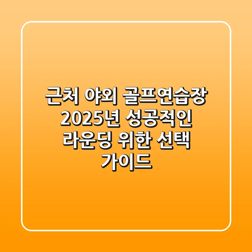 근처 야외 골프연습장, 2025년 성공적인 라운딩 위한 선택 가이드
