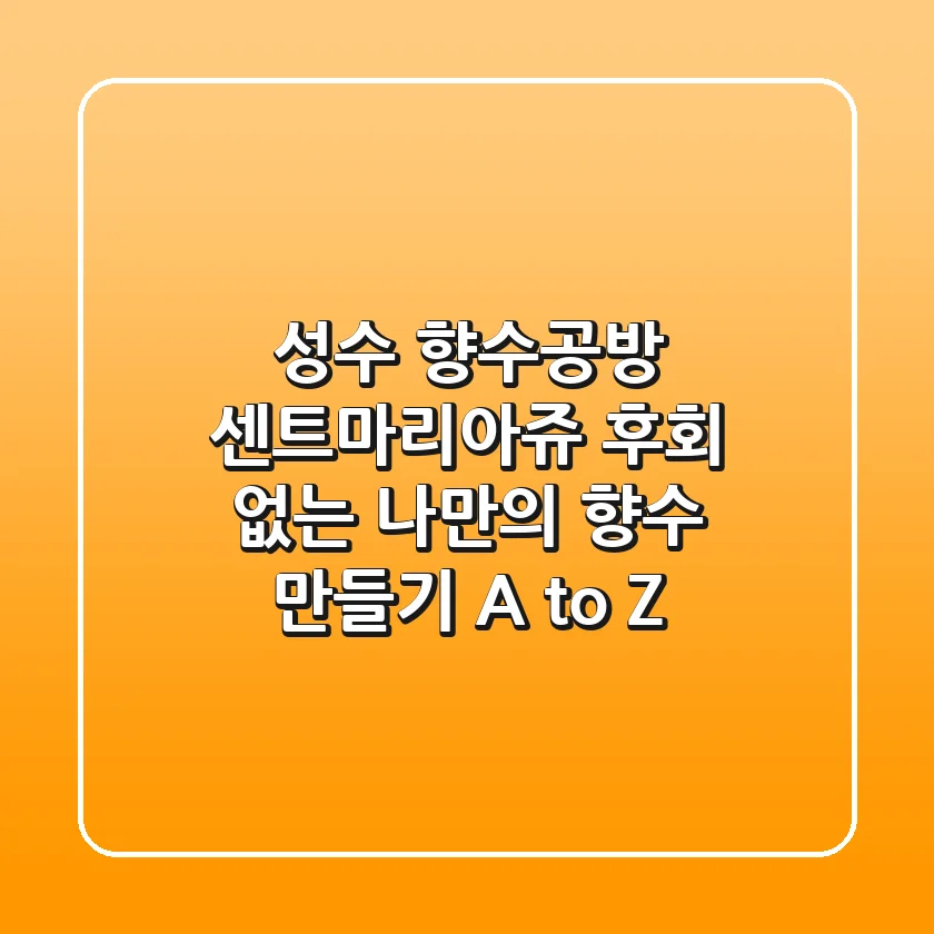 성수 향수공방 센트마리아쥬, 후회 없는 나만의 향수 만들기 A to Z