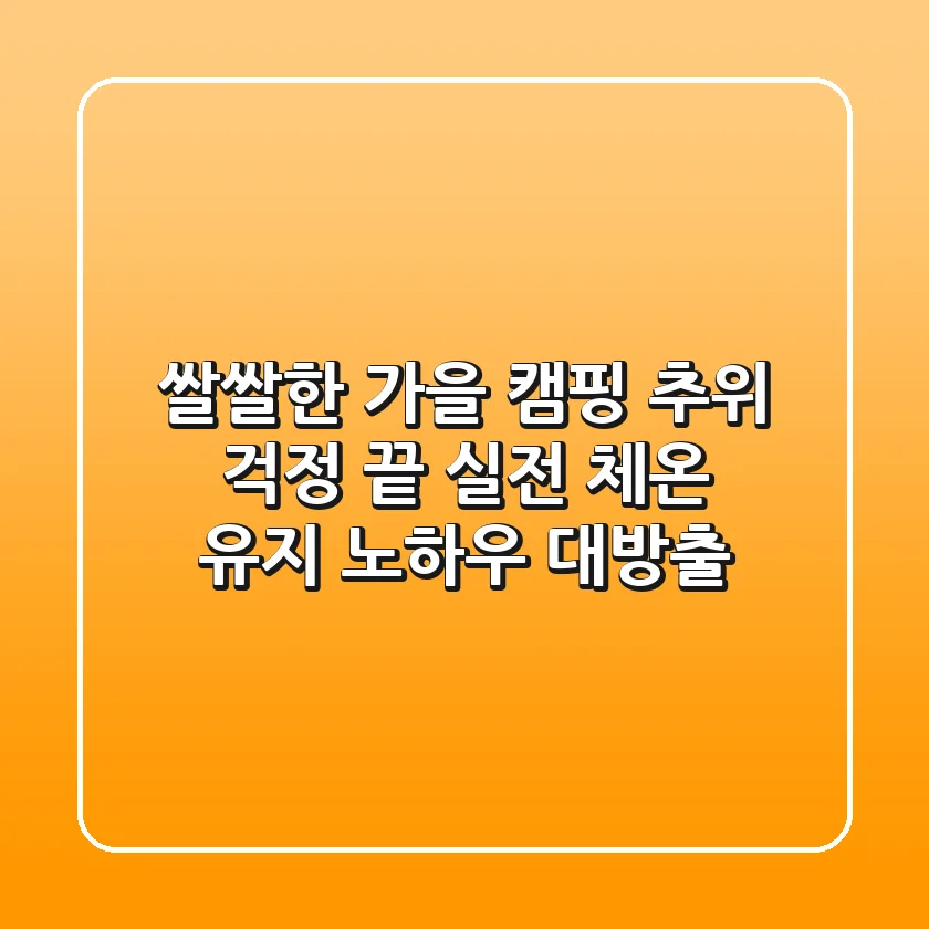쌀쌀한 가을 캠핑 추위 걱정 끝! 실전 체온 유지 노하우 대방출