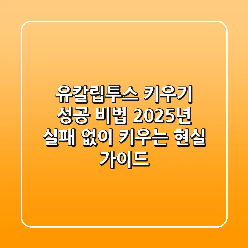 유칼립투스 키우기 성공 비법: 2025년 실패 없이 키우는 현실 가이드