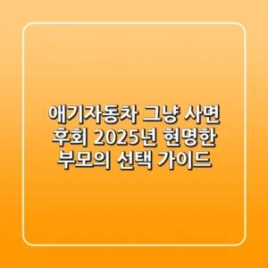 애기자동차, 그냥 사면 후회! 2025년 현명한 부모의 선택 가이드