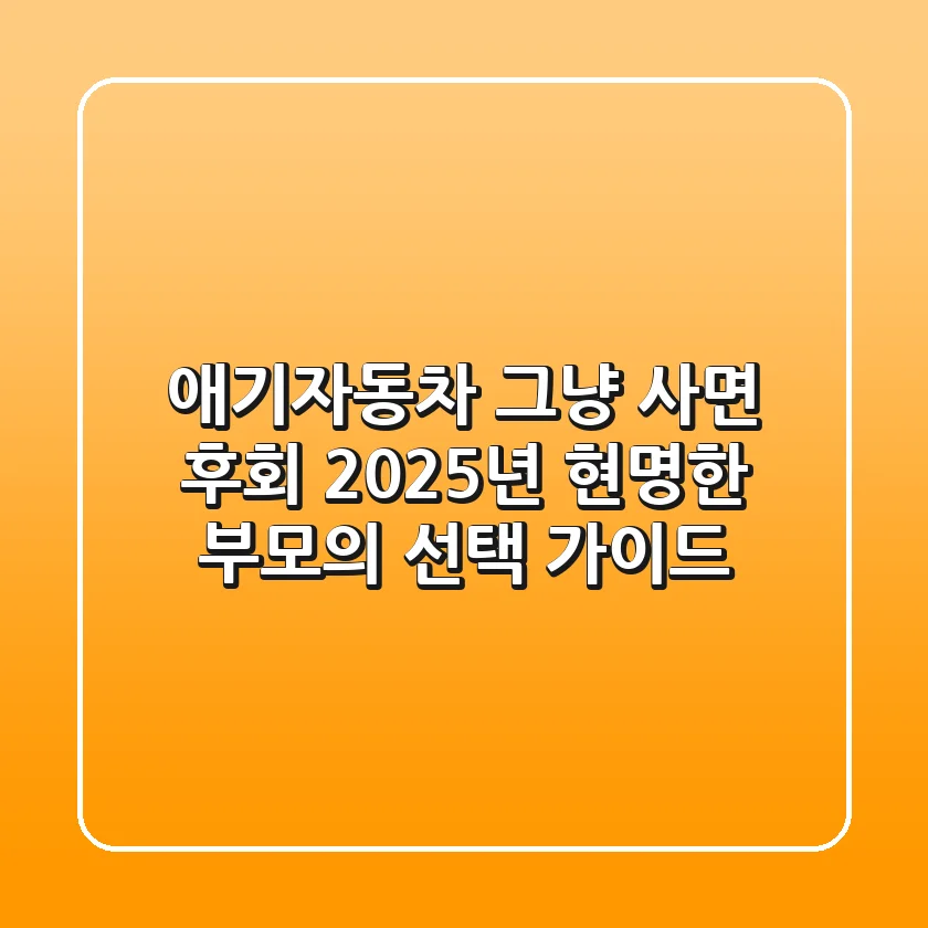 애기자동차, 그냥 사면 후회! 2025년 현명한 부모의 선택 가이드