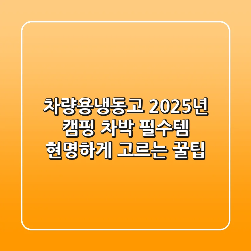 차량용냉동고: 2025년 캠핑, 차박 필수템 현명하게 고르는 꿀팁