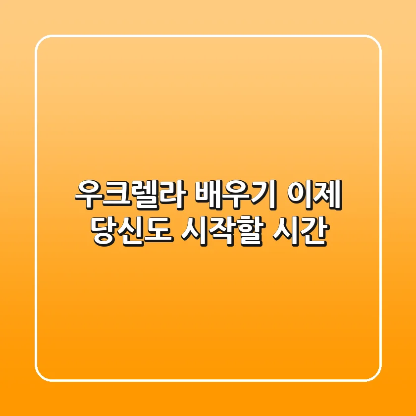 우크렐라 배우기, 이제 당신도 시작할 시간!