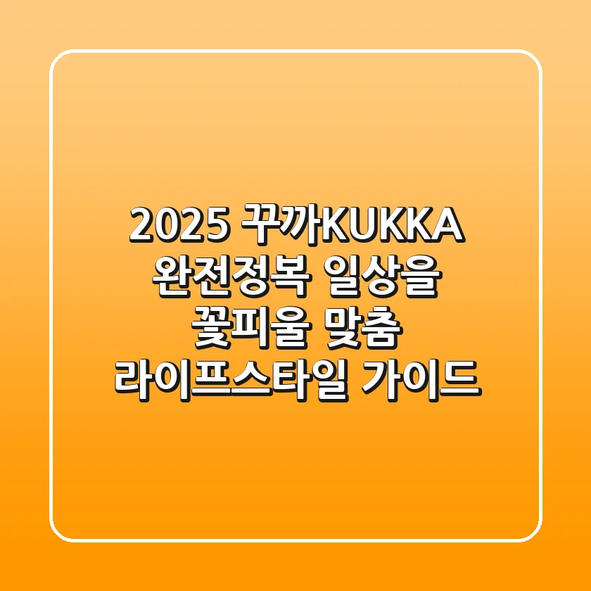 2025 꾸까(KUKKA) 완전정복: 일상을 꽃피울 맞춤 라이프스타일 가이드