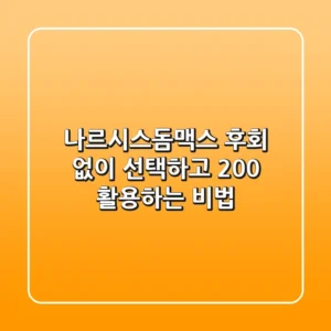 나르시스돔맥스, 후회 없이 선택하고 200% 활용하는 비법