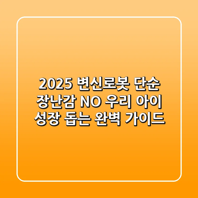 2025 변신로봇: 단순 장난감? NO! 우리 아이 성장 돕는 완벽 가이드